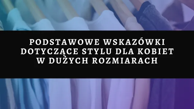 Podstawowe wskazówki dotyczące stylu dla kobiet w dużych rozmiarach